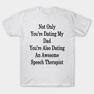 Not Only You're Dating My Dad You're Also Dating An Awesome Speech Therapist T-Shirt